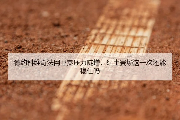 德约科维奇法网卫冕压力陡增，红土赛场这一次还能稳住吗 - aiyouxi